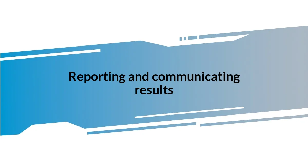 Reporting and communicating results